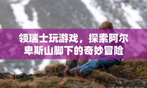 阿爾卑斯山腳下的奇妙冒險，領瑞士玩游戲  第1張