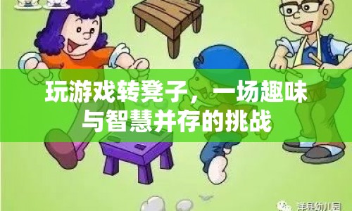 游戲轉(zhuǎn)凳，趣味與智慧并存的挑戰(zhàn)  第1張