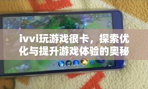 探索ivvi手機優(yōu)化奧秘，提升游戲體驗，告別卡頓！