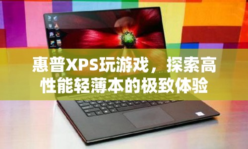 惠普XPS，探索高性能輕薄本的極致游戲體驗  第1張