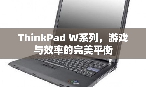 ThinkPad W系列，游戲與效率的完美平衡  第1張