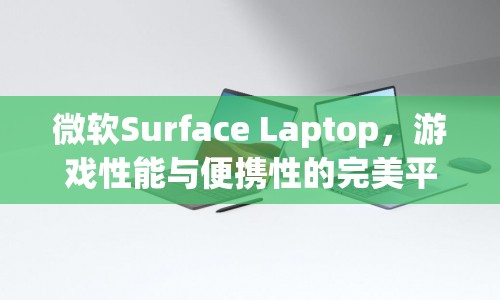 微軟Surface Laptop，游戲性能與便攜性的完美結(jié)合