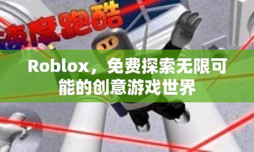 Roblox，探索無限創(chuàng)意游戲世界的免費(fèi)之旅