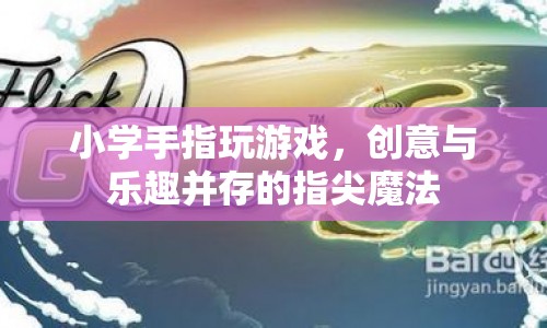 指尖上的魔法，小學手指游戲創(chuàng)意與樂趣并存  第1張