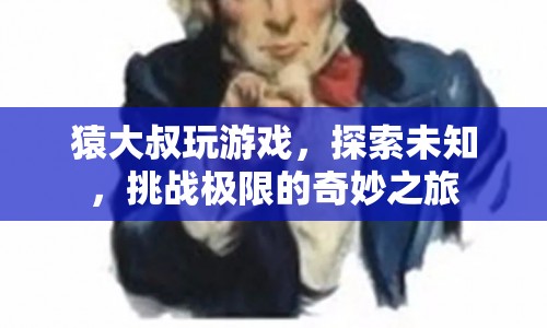 猿大叔的極限挑戰(zhàn)，探索未知，玩轉(zhuǎn)游戲之旅  第1張