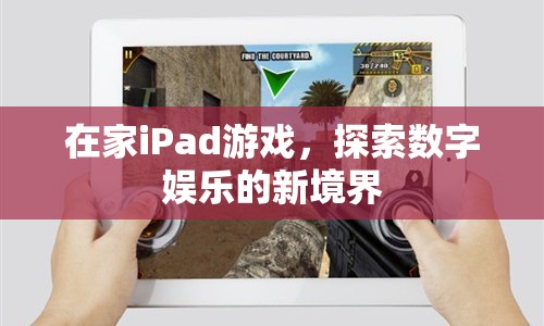 在家iPad游戲，探索數(shù)字娛樂新境界