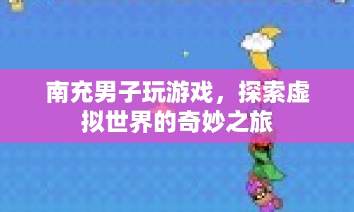 南充男子沉迷虛擬世界，探索游戲奇妙之旅  第1張