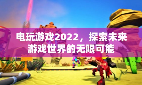 電玩游戲2022，探索未來游戲世界的無限可能