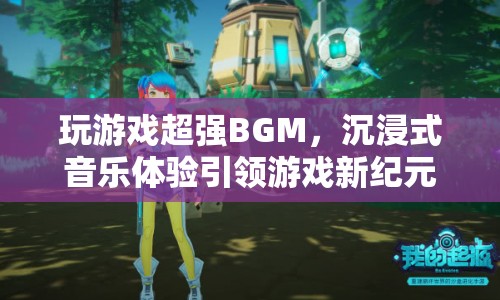 玩游戲超強BGM，沉浸式音樂體驗引領(lǐng)游戲新紀元