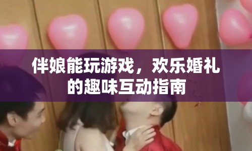 歡樂婚禮，伴娘趣味互動游戲全攻略  第1張