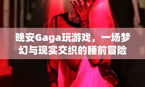 Gaga的睡前冒險，夢幻與現(xiàn)實交織的晚安游戲