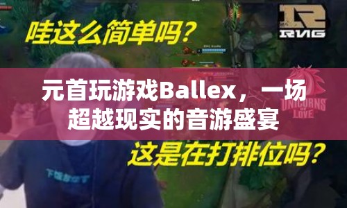 元首挑戰(zhàn)音游Ballex，演繹超越現(xiàn)實(shí)的音游盛宴  第1張