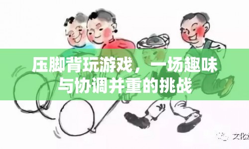 壓腳背玩游戲，趣味與協(xié)調(diào)的挑戰(zhàn)