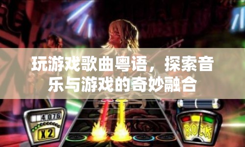 游戲歌曲粵語(yǔ)，探索音樂(lè)與游戲的奇妙融合