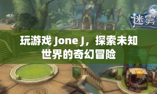 Jone J，探索未知世界的奇幻冒險(xiǎn)之旅