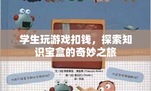 探索知識(shí)寶盒，學(xué)生游戲扣錢背后的奇妙之旅  第1張