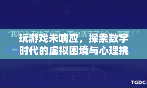 數(shù)字時代下的虛擬困境與心理挑戰(zhàn)，玩游戲未響應(yīng)的啟示