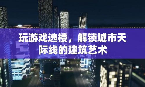 解鎖城市天際線的建筑藝術，玩游戲選樓  第1張