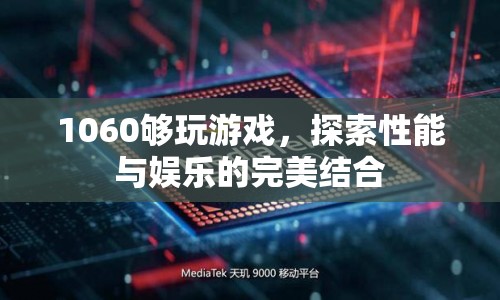 1060顯卡，性能與娛樂的完美結(jié)合，游戲無憂！