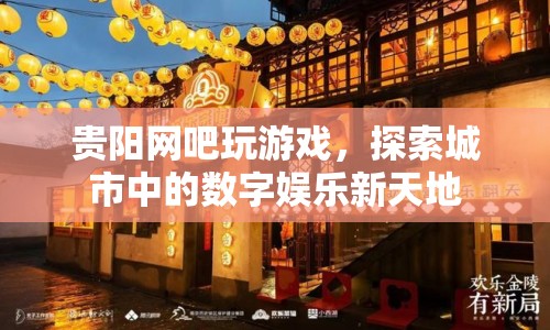 貴陽網(wǎng)吧，探索城市中的數(shù)字娛樂新天地