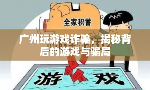 廣州游戲詐騙揭秘，游戲背后的騙局與陷阱