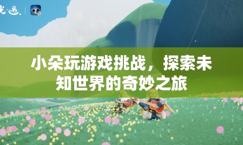 小朵的奇妙冒險，探索未知世界的游戲挑戰(zhàn)之旅  第1張