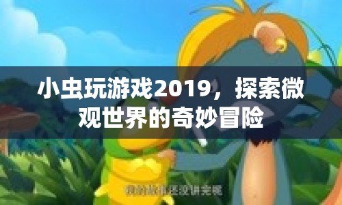 小蟲玩游戲2019，探索微觀世界的奇妙冒險(xiǎn)