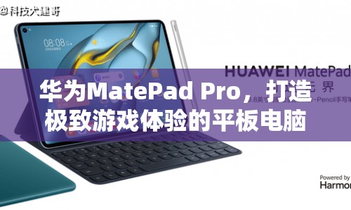 華為MatePad Pro，打造極致游戲體驗的平板電腦  第1張