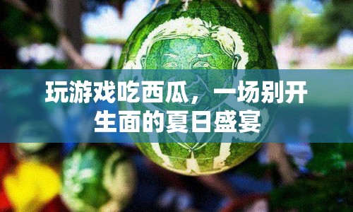 夏日游戲盛宴，吃西瓜與游戲的完美結(jié)合