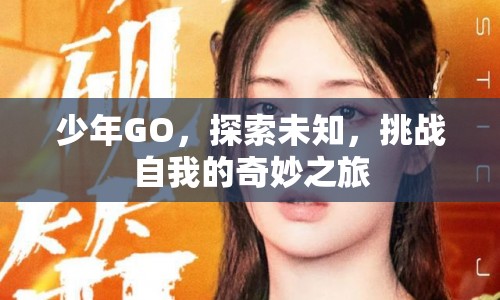 少年GO，探索未知，挑戰(zhàn)自我的奇妙之旅  第1張