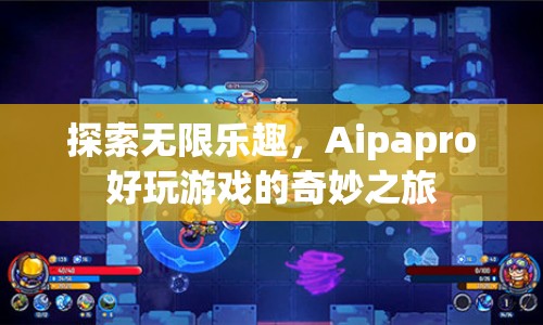 Aipapro，探索無(wú)限樂趣，開啟奇妙游戲之旅  第1張