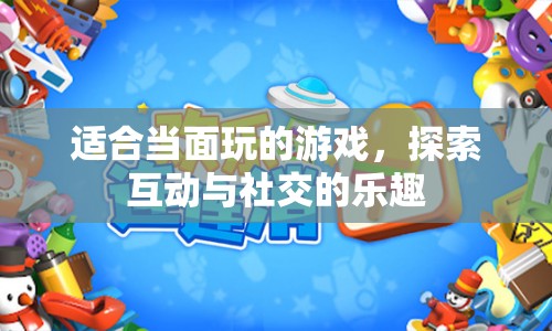 探索互動與社交的樂趣，適合當面玩的游戲