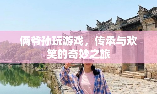 爺孫歡樂時(shí)光，傳承與游戲的奇妙旅程