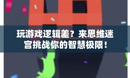 思維迷宮，挑戰(zhàn)智慧極限，提升游戲邏輯