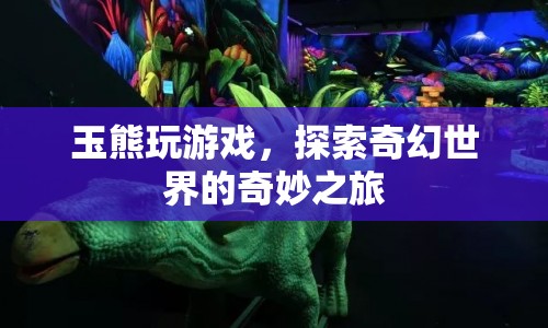 玉熊探索奇幻世界的奇妙之旅  第1張