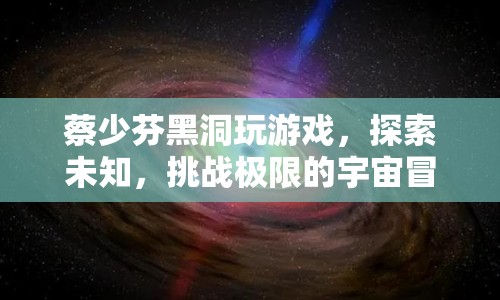 蔡少芬黑洞冒險，探索宇宙極限的挑戰(zhàn)