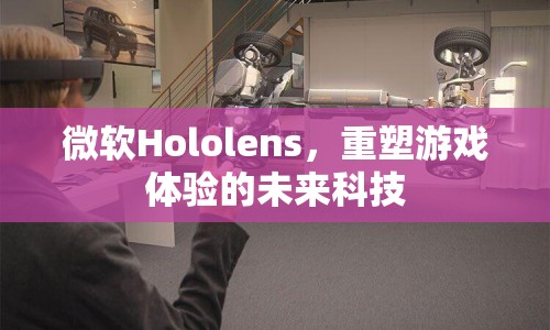 微軟Hololens，重塑游戲體驗(yàn)的未來(lái)科技  第1張