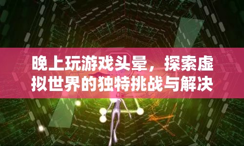 晚上玩游戲頭暈，探索虛擬世界的獨特挑戰(zhàn)與解決方案