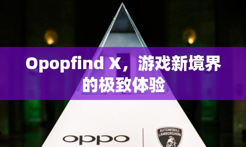 Opopfind X，開啟游戲新境界的極致體驗(yàn)  第1張