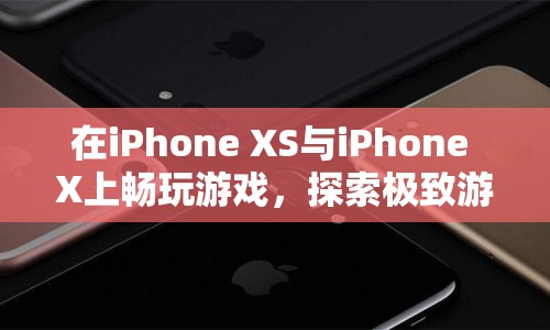 iPhone XS與X，探索極致游戲體驗