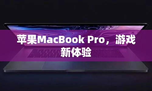 蘋(píng)果MacBook Pro，打造全新游戲體驗(yàn)