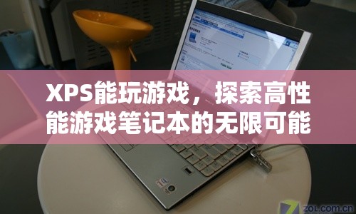 XPS也能玩游戲，探索高性能游戲筆記本的無限可能