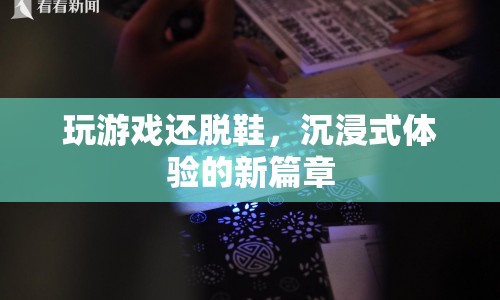 玩游戲還脫鞋，沉浸式體驗開啟新篇章  第1張