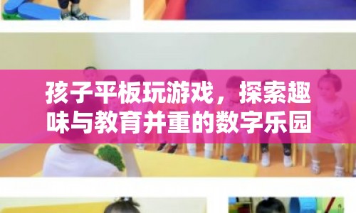 孩子平板玩游戲，探索趣味與教育并重的數(shù)字樂園