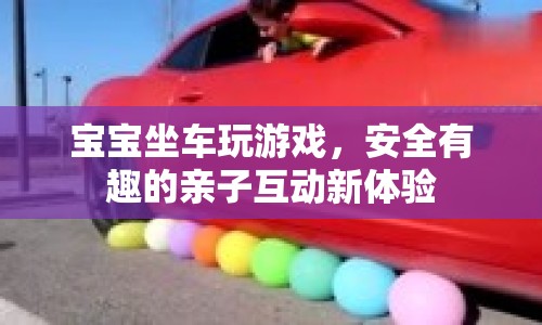 寶寶坐車玩游戲，親子互動新體驗  第1張