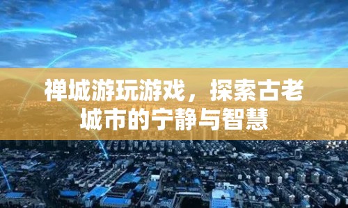 禪城，探索古老城市的寧靜與智慧之旅  第1張