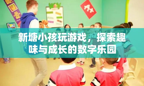 新塘小孩的數(shù)字樂園，探索趣味與成長的無限可能