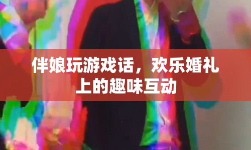 歡樂婚禮上的趣味互動，伴娘玩游戲話