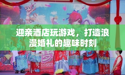 打造浪漫婚禮，迎親酒店趣味游戲時(shí)刻