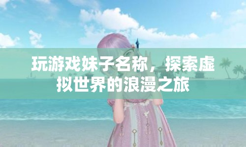 探索虛擬世界的浪漫之旅，玩游戲妹子名稱  第1張